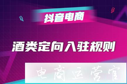 抖音小店怎么賣酒?抖音酒類定向入駐規(guī)則